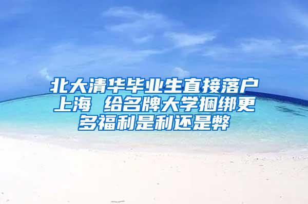 北大清华毕业生直接落户上海 给名牌大学捆绑更多福利是利还是弊