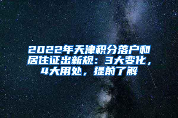 2022年天津积分落户和居住证出新规：3大变化，4大用处，提前了解