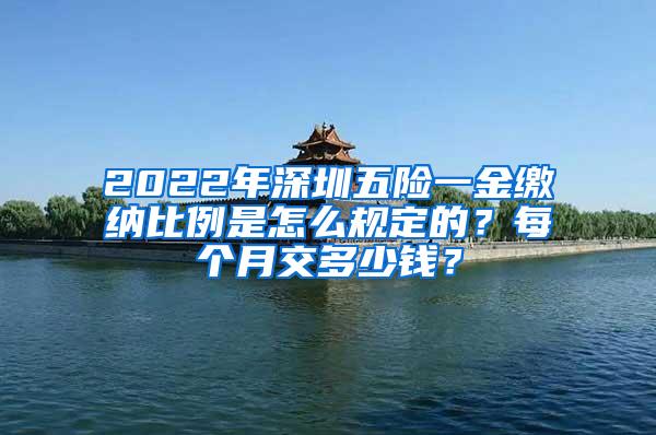 2022年深圳五险一金缴纳比例是怎么规定的？每个月交多少钱？