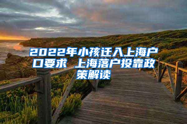 2022年小孩迁入上海户口要求 上海落户投靠政策解读