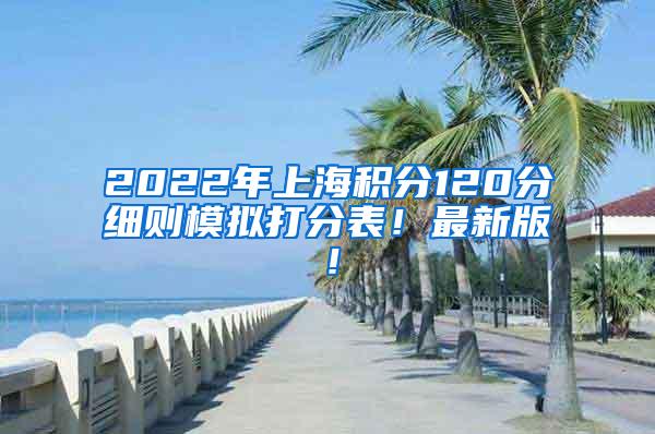 2022年上海积分120分细则模拟打分表！最新版！