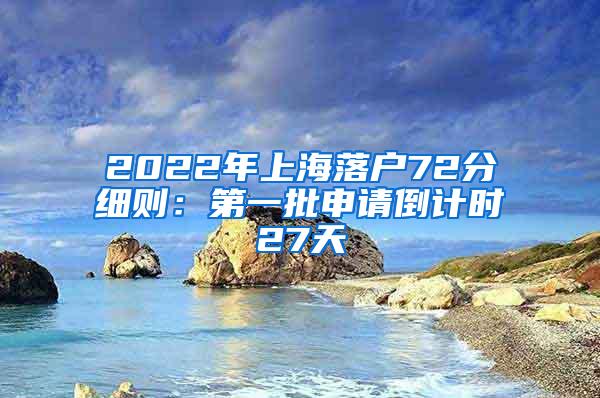 2022年上海落户72分细则：第一批申请倒计时27天