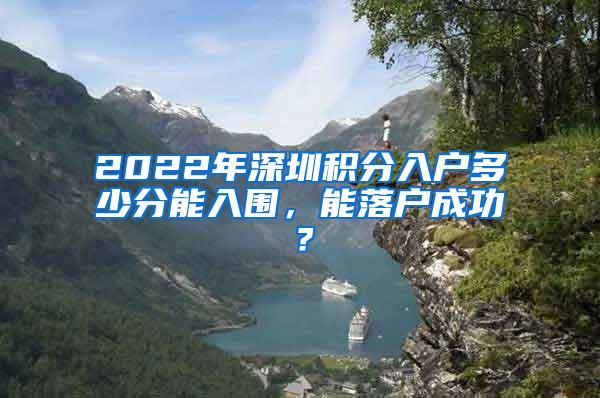 2022年深圳积分入户多少分能入围，能落户成功？