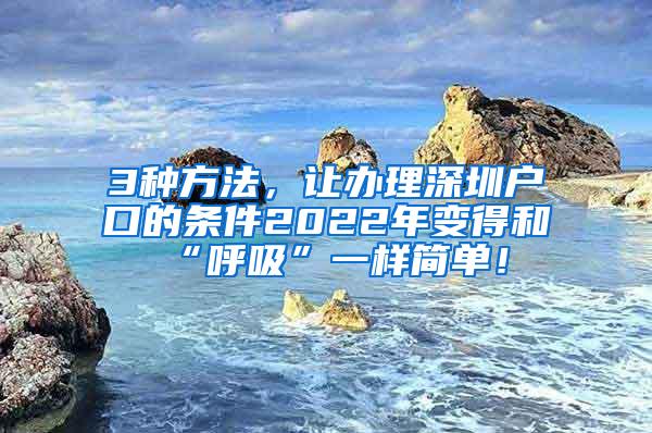 3种方法，让办理深圳户口的条件2022年变得和“呼吸”一样简单！