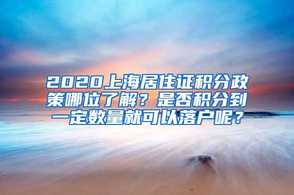 2020上海居住证积分政策哪位了解？是否积分到一定数量就可以落户呢？