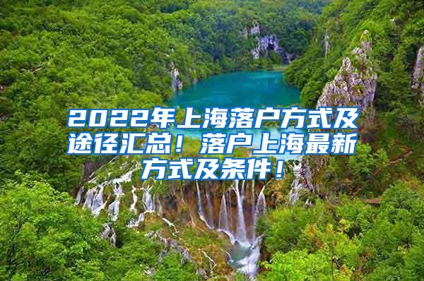 2022年上海落户方式及途径汇总！落户上海最新方式及条件！