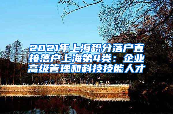 2021年上海积分落户直接落户上海第4类：企业高级管理和科技技能人才