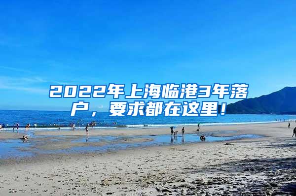 2022年上海临港3年落户，要求都在这里！