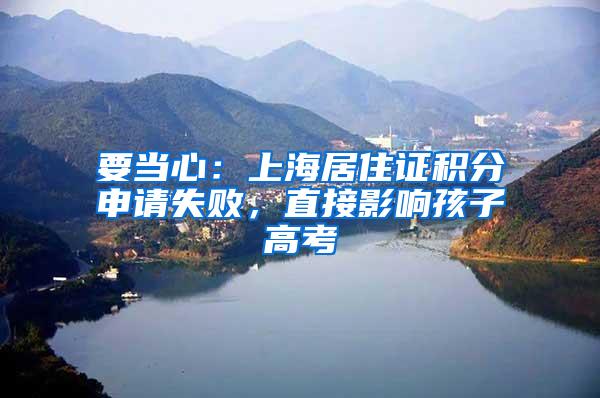 要当心：上海居住证积分申请失败，直接影响孩子高考