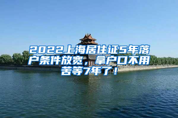 2022上海居住证5年落户条件放宽，拿户口不用苦等7年了！