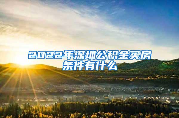 2022年深圳公积金买房条件有什么