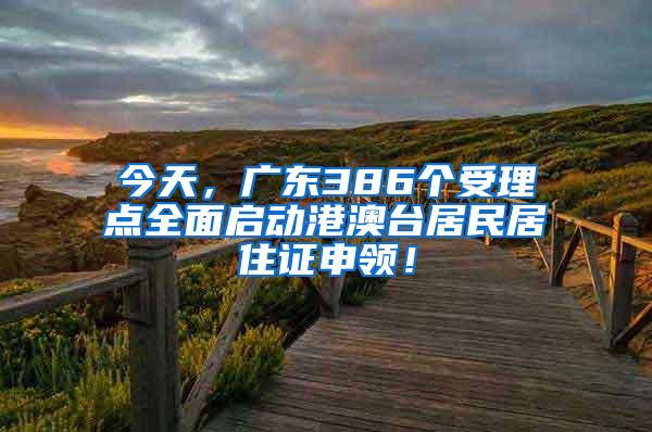 今天，广东386个受理点全面启动港澳台居民居住证申领！