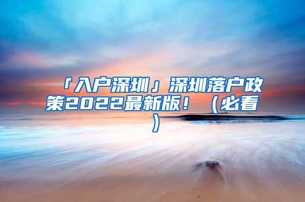 「入户深圳」深圳落户政策2022最新版！（必看）