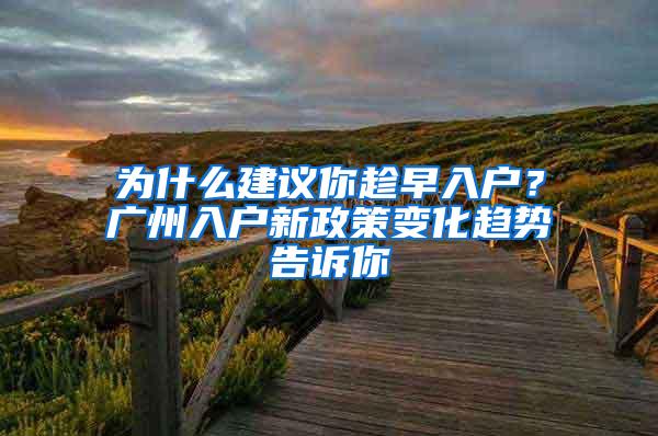 为什么建议你趁早入户？广州入户新政策变化趋势告诉你