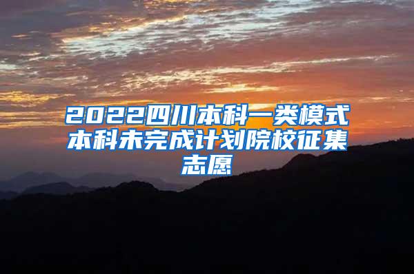 2022四川本科一类模式本科未完成计划院校征集志愿