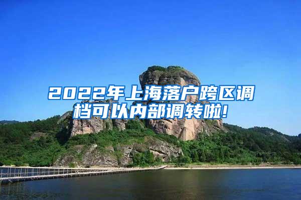 2022年上海落户跨区调档可以内部调转啦!