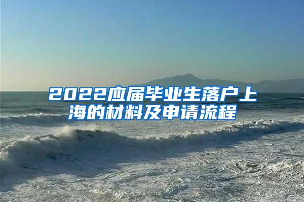 2022应届毕业生落户上海的材料及申请流程