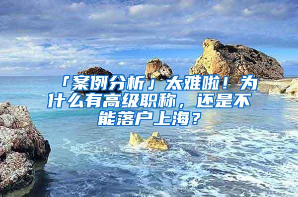 「案例分析」太难啦！为什么有高级职称，还是不能落户上海？