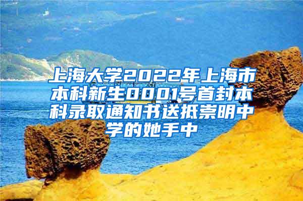 上海大学2022年上海市本科新生0001号首封本科录取通知书送抵崇明中学的她手中