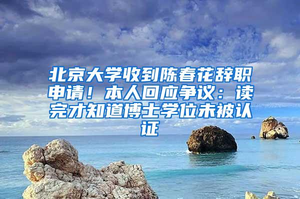 北京大学收到陈春花辞职申请！本人回应争议：读完才知道博士学位未被认证