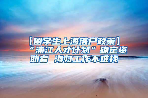 【留学生上海落户政策】 “浦江人才计划”确定资助者 海归工作不难找