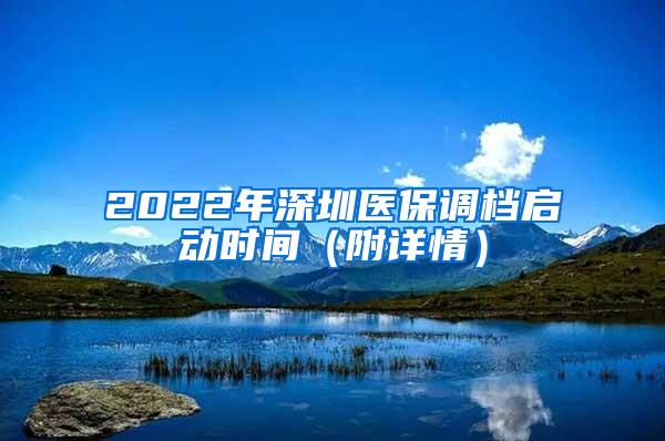 2022年深圳医保调档启动时间（附详情）