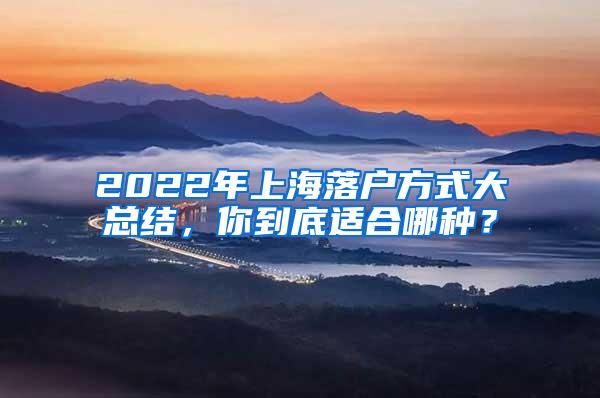 2022年上海落户方式大总结，你到底适合哪种？