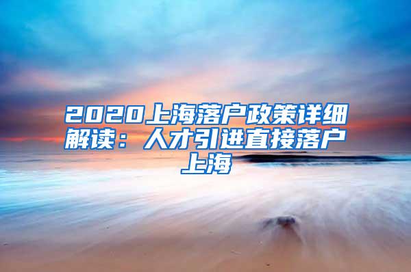 2020上海落户政策详细解读：人才引进直接落户上海
