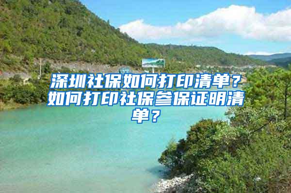 深圳社保如何打印清单？如何打印社保参保证明清单？