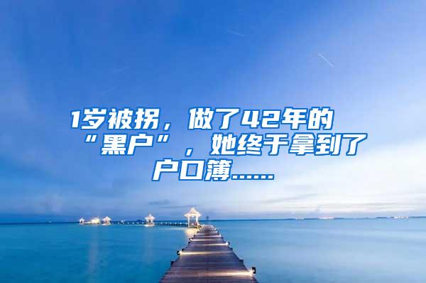 1岁被拐，做了42年的“黑户”，她终于拿到了户口簿......