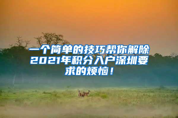 一个简单的技巧帮你解除2021年积分入户深圳要求的烦恼！