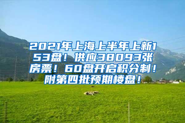 2021年上海上半年上新153盘！供应38093张房票！60盘开启积分制！附第四批预期楼盘！