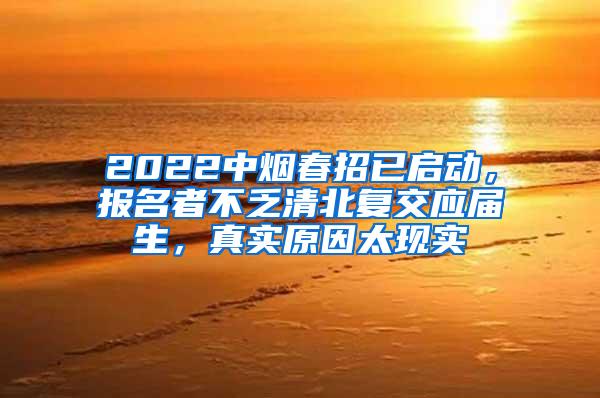 2022中烟春招已启动，报名者不乏清北复交应届生，真实原因太现实