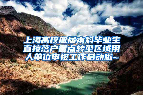 上海高校应届本科毕业生直接落户重点转型区域用人单位申报工作启动啦~