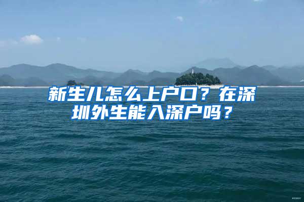 新生儿怎么上户口？在深圳外生能入深户吗？