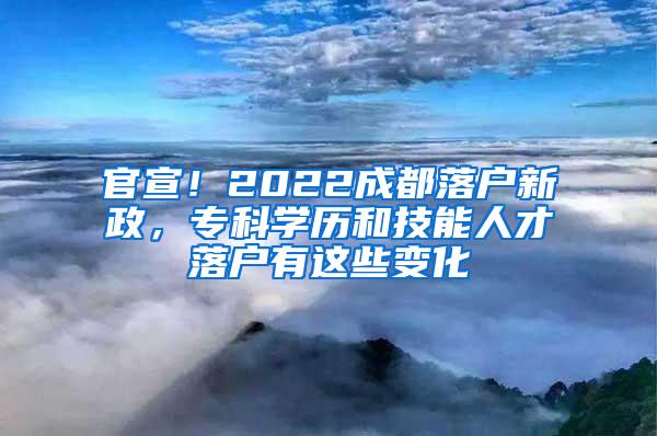 官宣！2022成都落户新政，专科学历和技能人才落户有这些变化