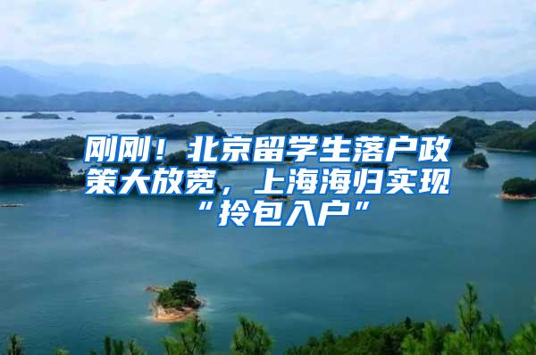 刚刚！北京留学生落户政策大放宽，上海海归实现“拎包入户”