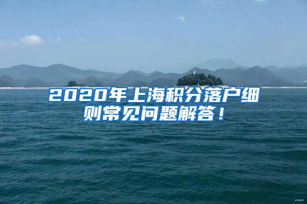 2020年上海积分落户细则常见问题解答！