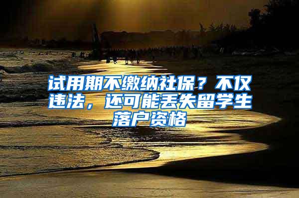 试用期不缴纳社保？不仅违法，还可能丢失留学生落户资格