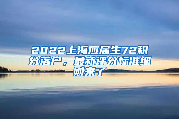 2022上海应届生72积分落户，最新评分标准细则来了