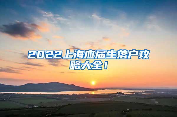 2022上海应届生落户攻略大全！