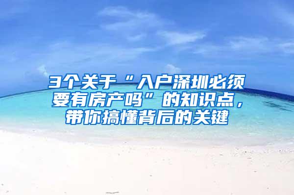 3个关于“入户深圳必须要有房产吗”的知识点，带你搞懂背后的关键