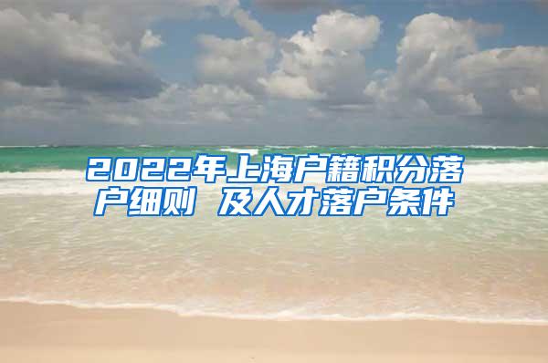 2022年上海户籍积分落户细则 及人才落户条件