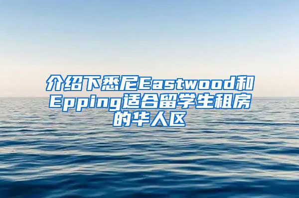 介绍下悉尼Eastwood和Epping适合留学生租房的华人区