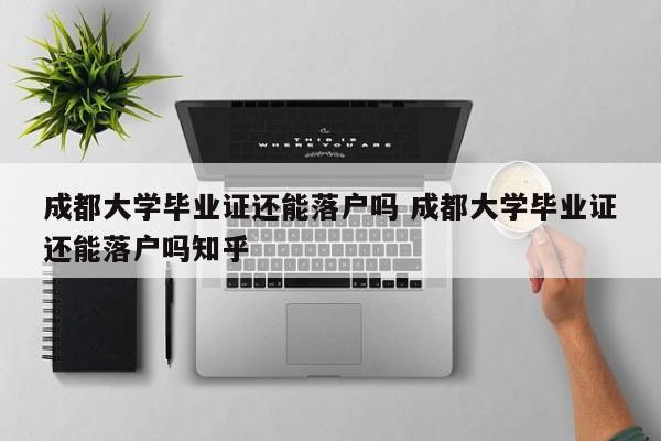 成都大学毕业证还能落户吗 成都大学毕业证还能落户吗知乎