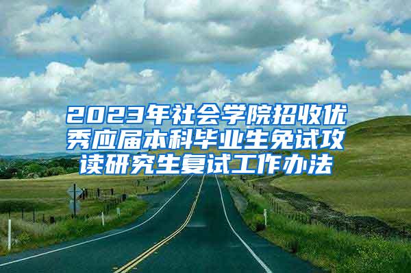 2023年社会学院招收优秀应届本科毕业生免试攻读研究生复试工作办法