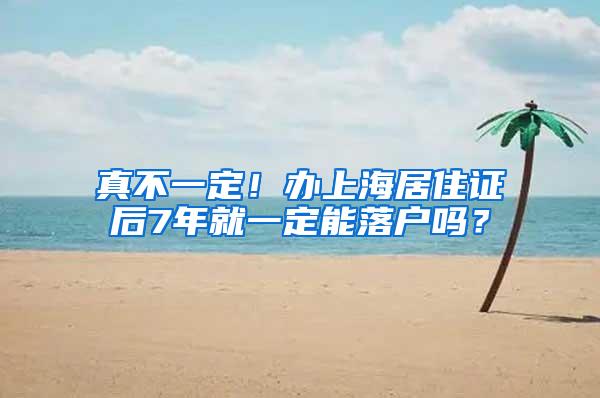 真不一定！办上海居住证后7年就一定能落户吗？