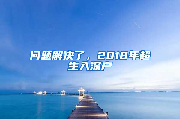 问题解决了，2018年超生入深户