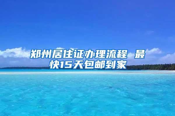 郑州居住证办理流程 最快15天包邮到家