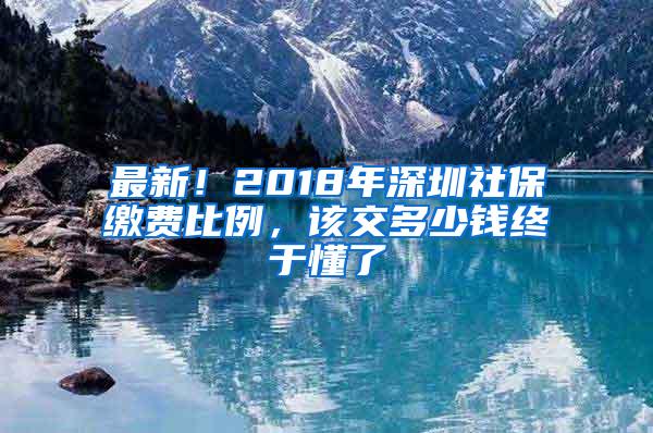 最新！2018年深圳社保缴费比例，该交多少钱终于懂了